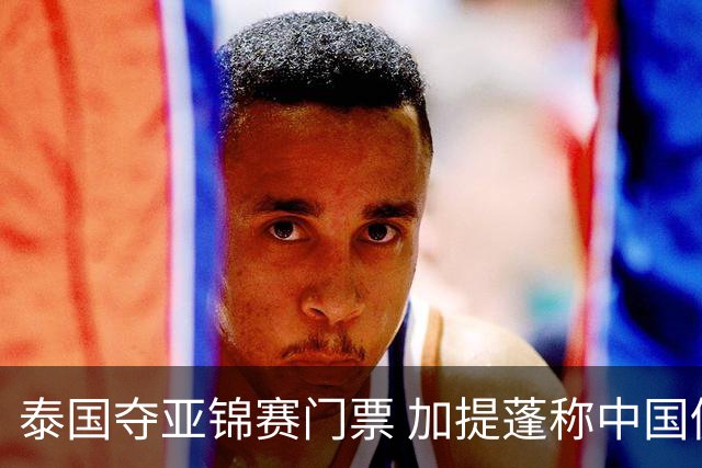 泰国夺亚锦赛门票 加提蓬称中国仍是奥运热门