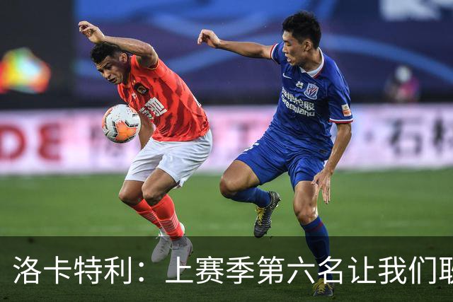 洛卡特利：上赛季第六名让我们耿耿于怀 欧联杯必须是重要目标