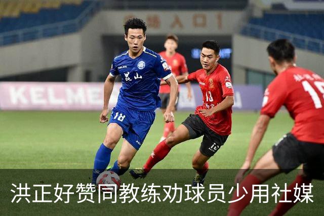 洪正好赞同教练劝球员少用社媒