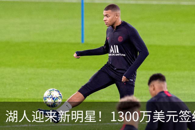 湖人迎来新明星！1300万美元签约球员被视为内线宝藏