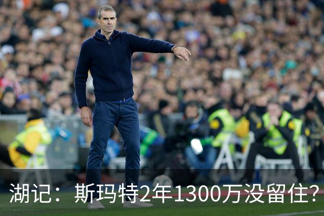 湖记：斯玛特2年1300万没留住？凌晨五点看到让我气得睡不着