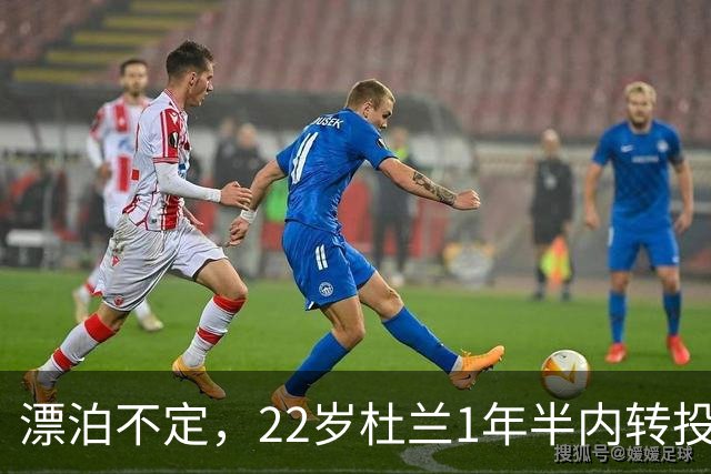 漂泊不定，22岁杜兰1年半内转投5队，去年1月胜利花7700万欧引进