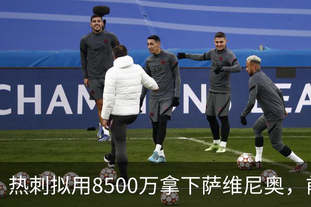热刺拟用8500万拿下萨维尼奥，前场双星或成真