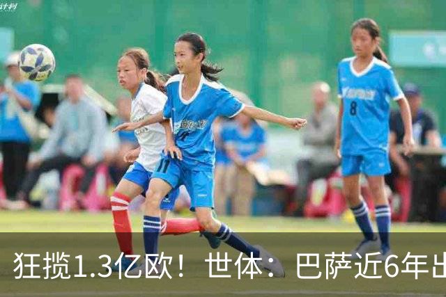 狂揽1.3亿欧！世体：巴萨近6年出售20名青训收入上亿，仍持续增长