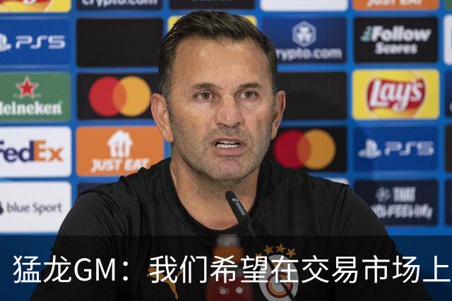 猛龙GM：我们希望在交易市场上在后卫和中锋位置上寻求补强
