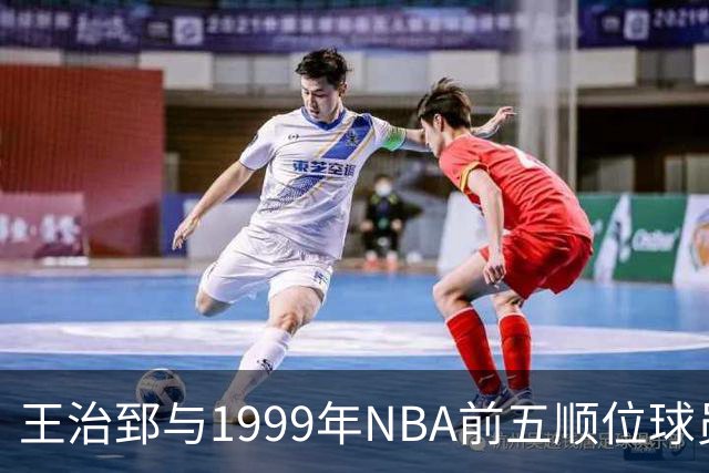王治郅与1999年NBA前五顺位球员的发展故事