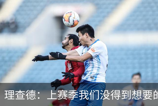 理查德：上赛季我们没得到想要的结果 我们的实力远不止于此