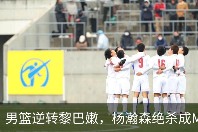 男篮逆转黎巴嫩，杨瀚森绝杀成MVP，贺希宁表现失常