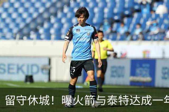 留守休城！曝火箭与泰特达成一年307万合同