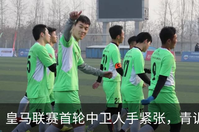皇马联赛首轮中卫人手紧张，青训成应急选择