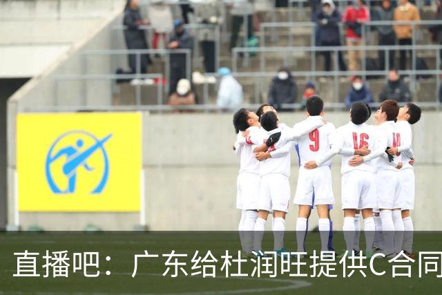 直播吧：广东给杜润旺提供C合同 同曦提供顶薪 两份合同差距很小