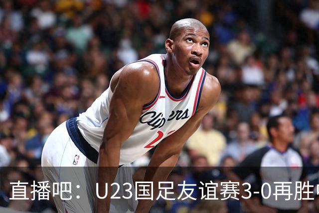 直播吧：U23国足友谊赛3-0再胜中国香港U23，国足观看了本场比赛