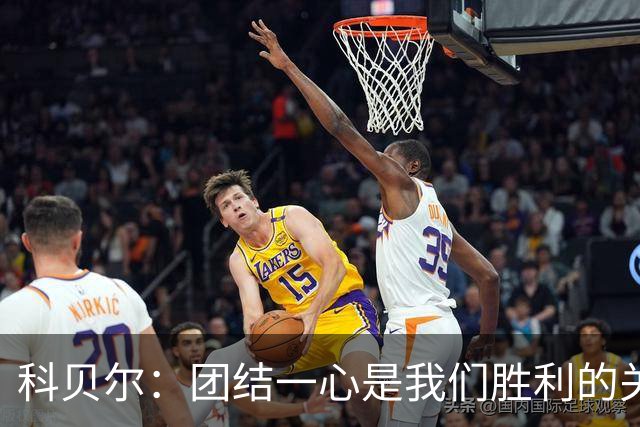 科贝尔：团结一心是我们胜利的关键