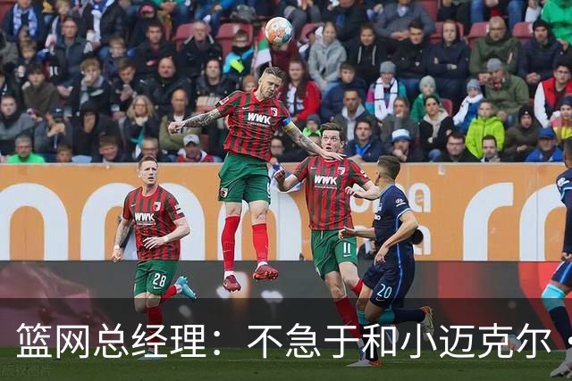 篮网总经理：不急于和小迈克尔·波特续约 一着急就容易犯错