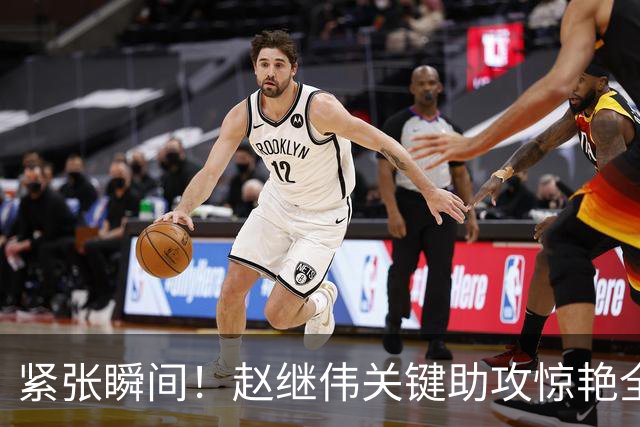 紧张瞬间！赵继伟关键助攻惊艳全场