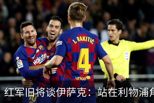 红军旧将谈伊萨克：站在利物浦角度希望瑞典尽早出局，我祝他顺利