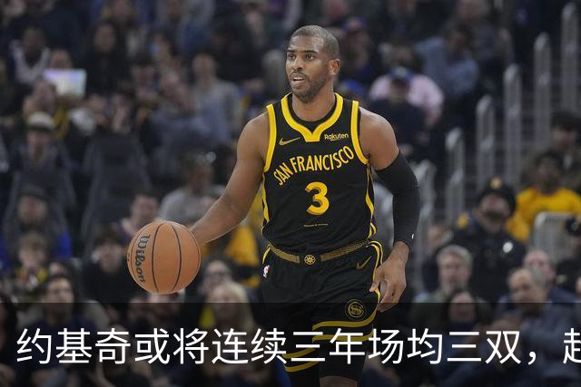 约基奇或将连续三年场均三双，超级顶薪稳稳到手