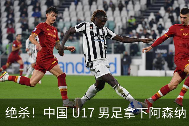 绝杀！中国 U17 男足拿下阿森纳！2034年进军世界杯没问题？