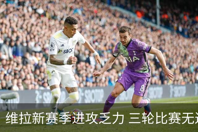 维拉新赛季进攻乏力 三轮比赛无进球显困境