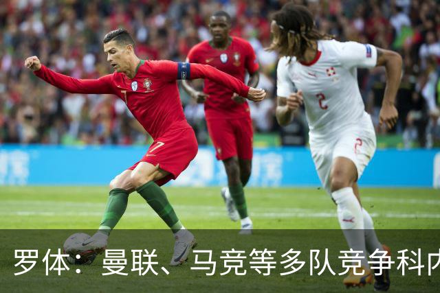 罗体：曼联、马竞等多队竞争科内，罗马考虑要价6000万欧以上
