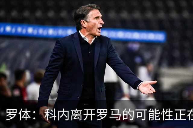 罗体：科内离开罗马的可能性正在上升，曼联暂未开出正式报价