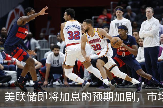 美联储即将加息的预期加剧，市场关注后续政策路径