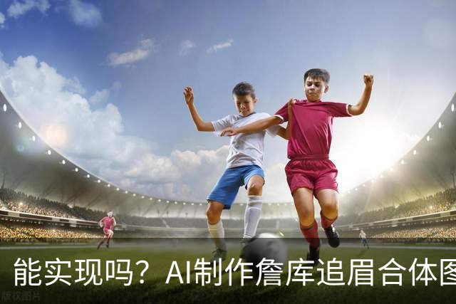 能实现吗？AI制作詹库追眉合体图 詹姆斯追梦同穿23号不太严谨