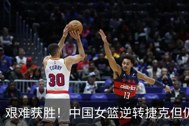 艰难获胜！中国女篮逆转捷克但仍需反思
