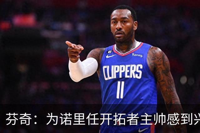 芬奇：为诺里任开拓者主帅感到兴奋和骄傲 他完全准备好了