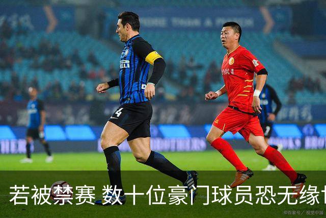 若被禁赛 数十位豪门球员恐无缘世界杯