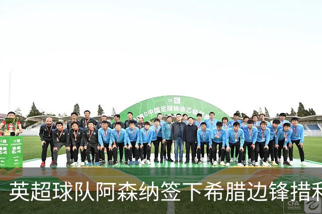 英超球队阿森纳签下希腊边锋措利斯