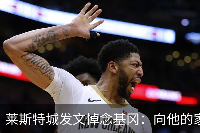 莱斯特城发文悼念基冈：向他的家人和朋友致以最诚挚的慰问