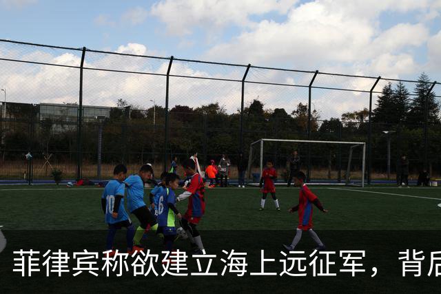 菲律宾称欲建立海上远征军，背后难掩现实困境