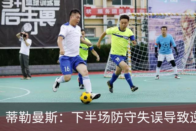 蒂勒曼斯：下半场防守失误导致逆转，队员需承担责任