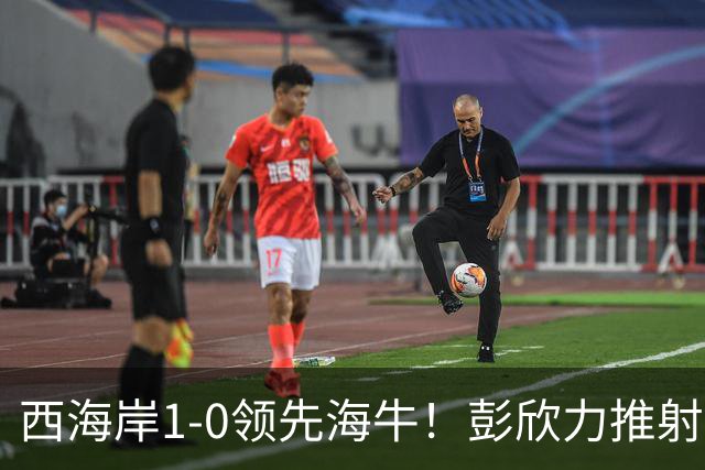 西海岸1-0领先海牛！彭欣力推射破门，董宇长传助攻