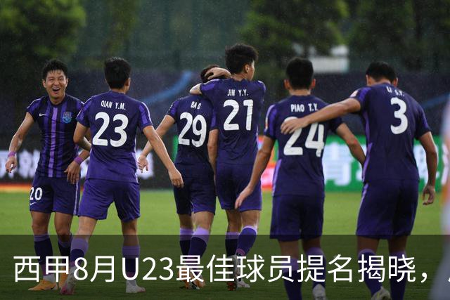 西甲8月U23最佳球员提名揭晓，居莱尔领衔出征