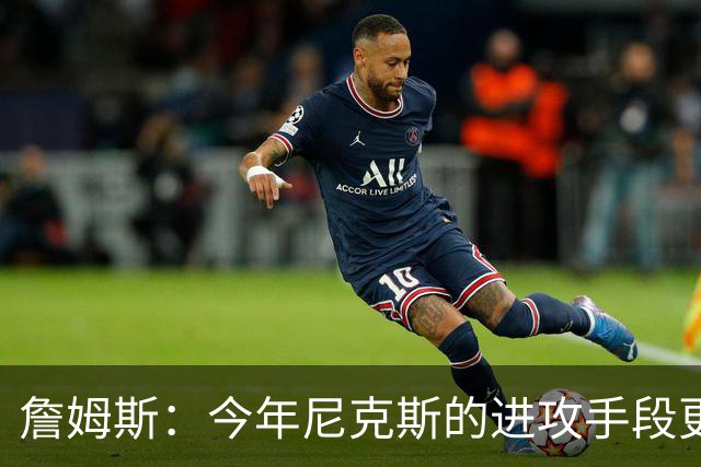 詹姆斯：今年尼克斯的进攻手段更丰富 总决赛幕后英雄是阿努诺比