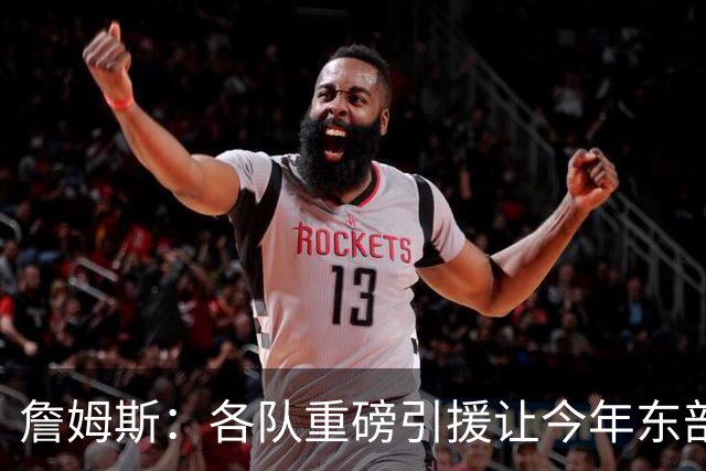 詹姆斯：各队重磅引援让今年东部确实更吸引人&让人非常兴奋