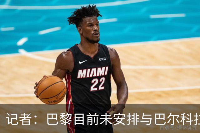 记者：巴黎目前未安排与巴尔科拉的续约谈判，球员合同2028年到期