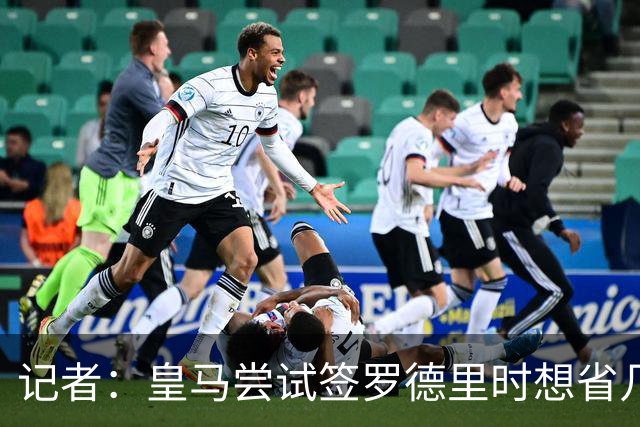 记者：皇马尝试签罗德里时想省几百万欧，结果被巴萨趁虚而入