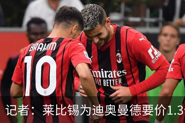 记者：莱比锡为迪奥曼德要价1.3亿，巴黎讨论1亿欧+有信心压价