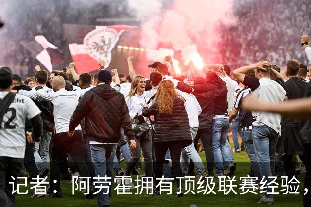 记者：阿劳霍拥有顶级联赛经验，可以给雅凯、莱奥尼充足适应时间