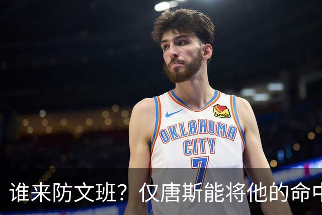 谁来防文班？仅唐斯能将他的命中率限制在40% 其他人都超过50%
