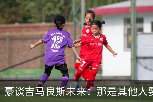 豪谈吉马良斯未来：那是其他人要去揣测的事情，不是我参与的对话