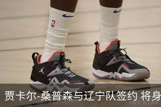 贾卡尔-桑普森与辽宁队签约 将身披23号球衣