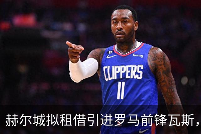 赫尔城拟租借引进罗马前锋瓦斯，含3000万买断