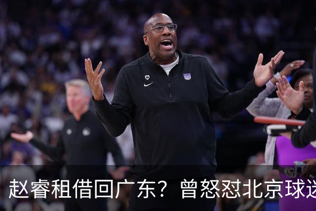 赵睿租借回广东？曾怒怼北京球迷，首钢公布名单，签约超级后卫