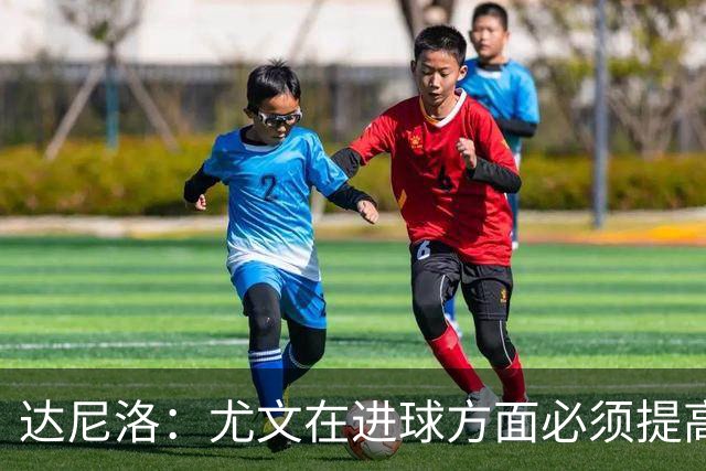 达尼洛：尤文在进球方面必须提高 为失利向球迷道歉