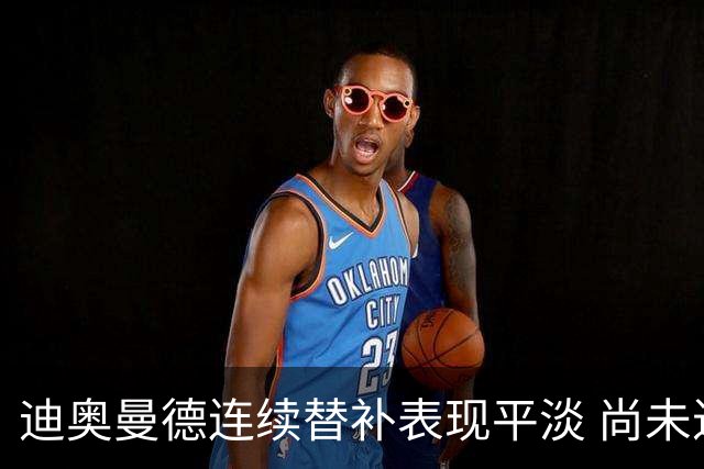 迪奥曼德连续替补表现平淡 尚未进球助攻