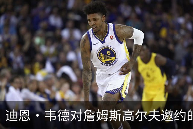 迪恩·韦德对詹姆斯高尔夫邀约的积极回应